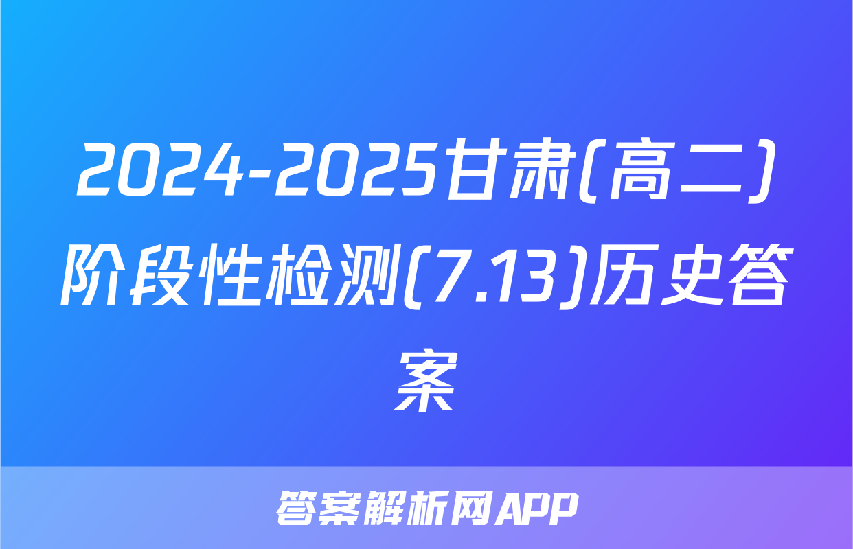 2024-2025甘肃(高二)阶段性检测(7.13)历史答案