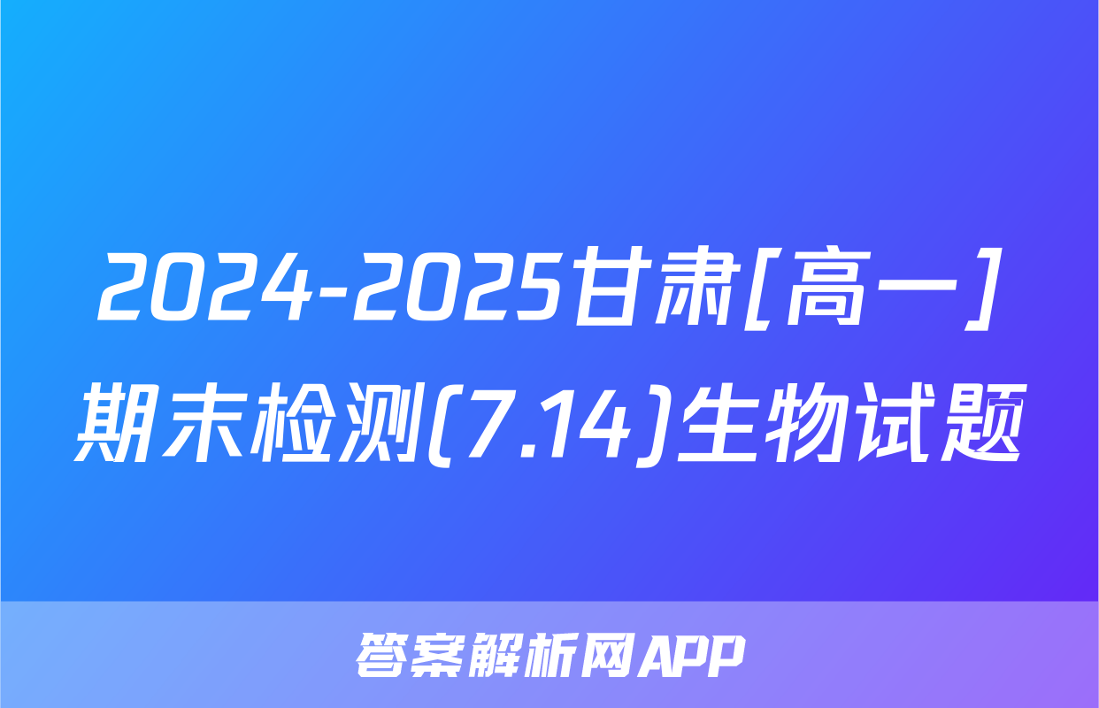 2024-2025甘肃[高一]期末检测(7.14)生物试题