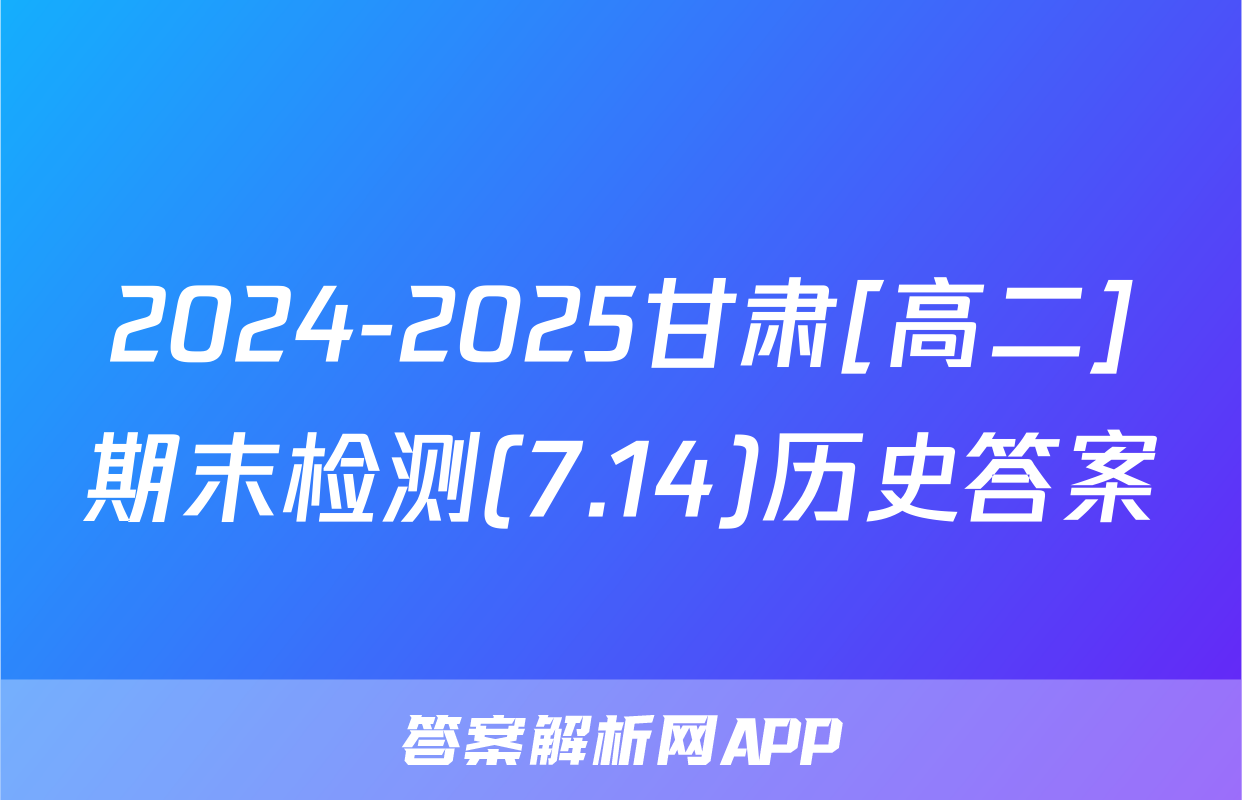 2024-2025甘肃[高二]期末检测(7.14)历史答案