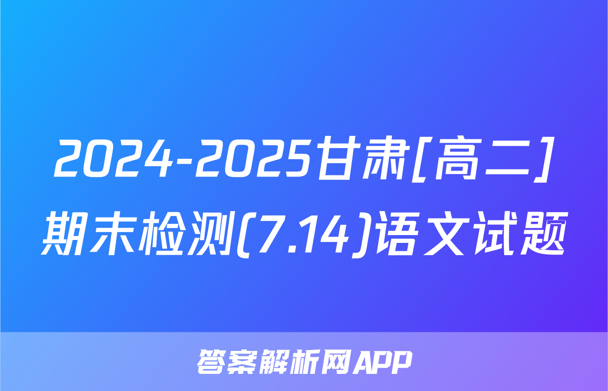 2024-2025甘肃[高二]期末检测(7.14)语文试题