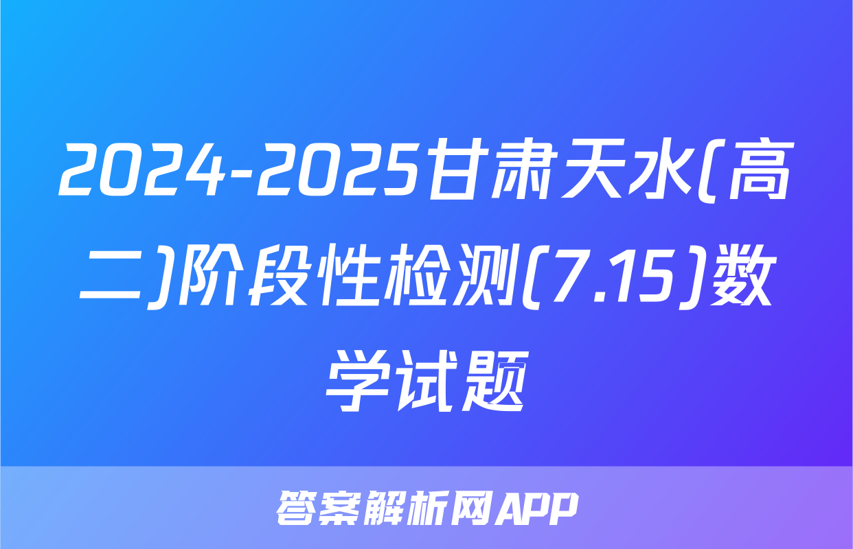 2024-2025甘肃天水(高二)阶段性检测(7.15)数学试题