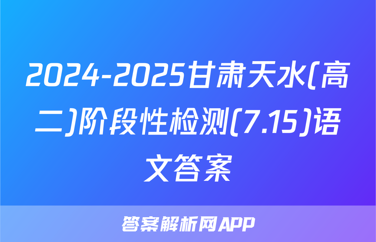 2024-2025甘肃天水(高二)阶段性检测(7.15)语文答案
