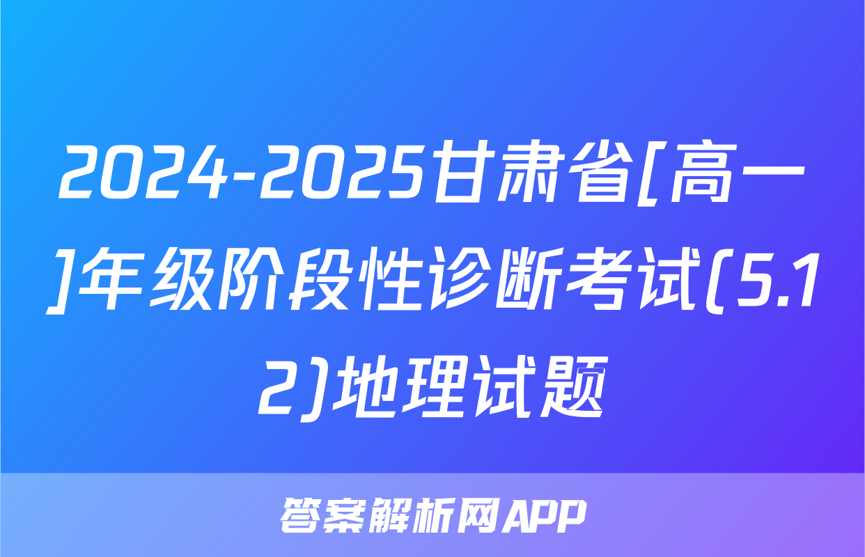 2024-2025甘肃省[高一]年级阶段性诊断考试(5.12)地理试题