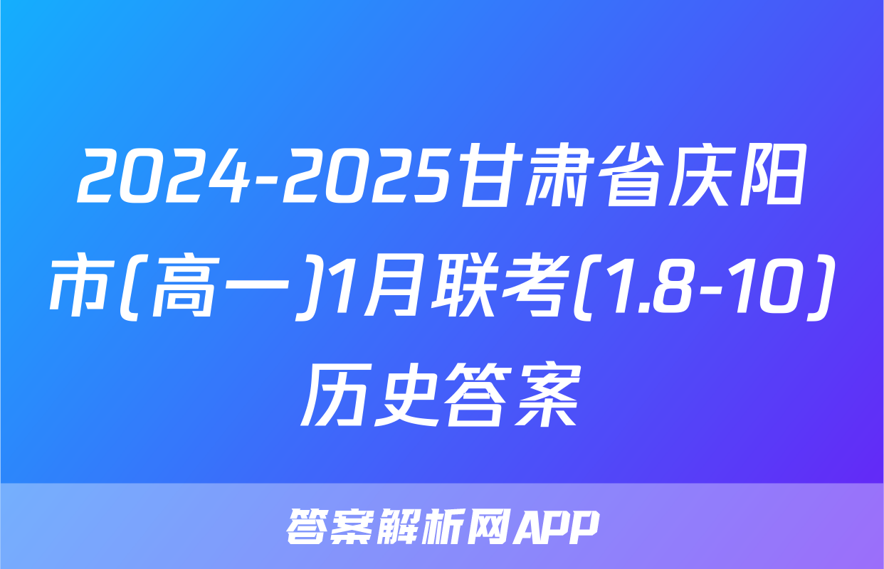 2024-2025甘肃省庆阳市(高一)1月联考(1.8-10)历史答案