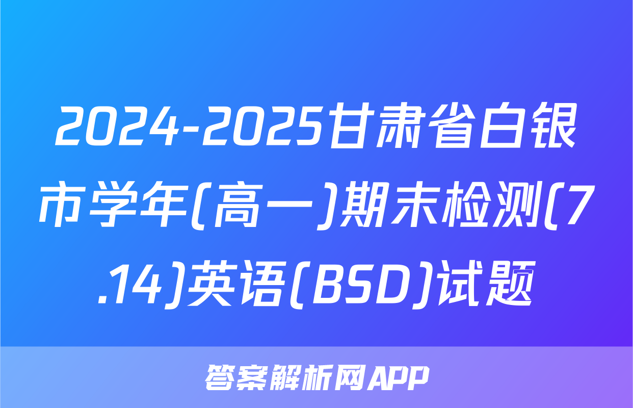 2024-2025甘肃省白银市学年(高一)期末检测(7.14)英语(BSD)试题