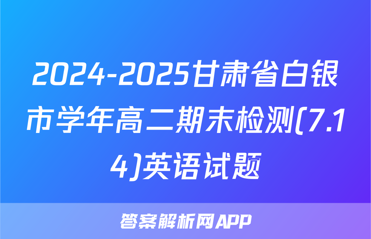 2024-2025甘肃省白银市学年高二期末检测(7.14)英语试题
