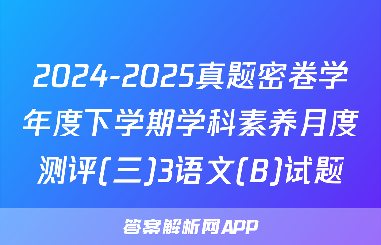 2024-2025真题密卷学年度下学期学科素养月度测评(三)3语文(B)试题