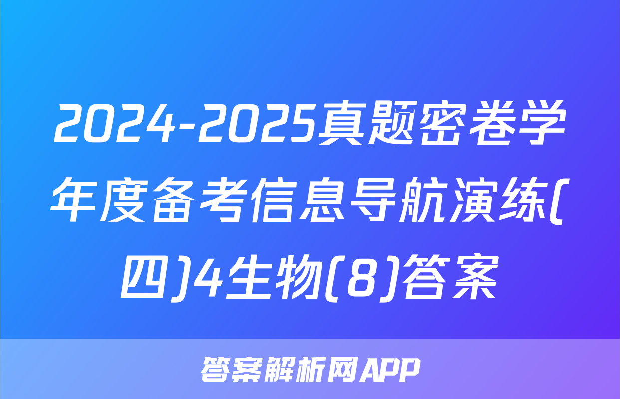 2024-2025真题密卷学年度备考信息导航演练(四)4生物(8)答案