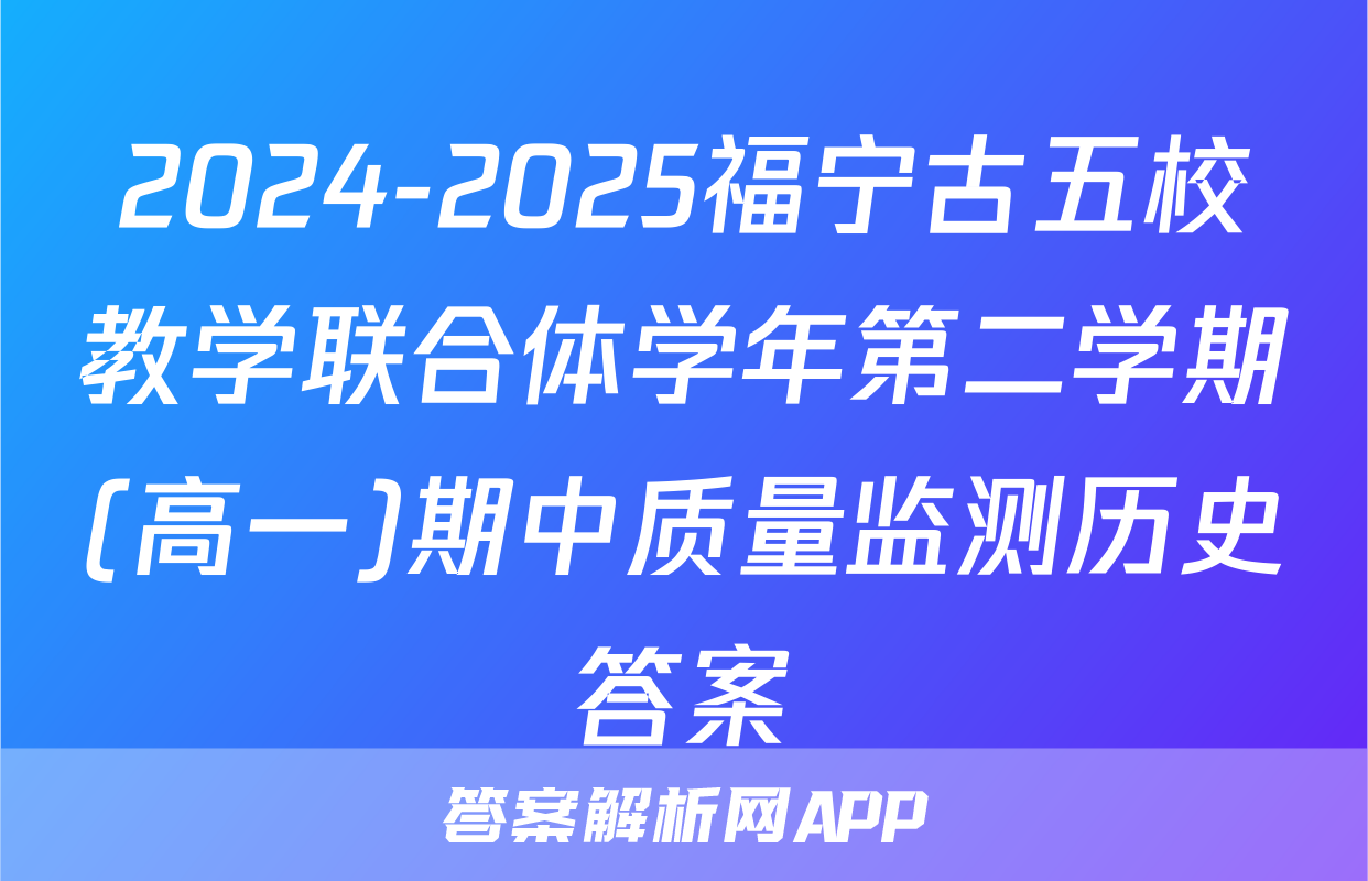 2024-2025福宁古五校教学联合体学年第二学期(高一)期中质量监测历史答案