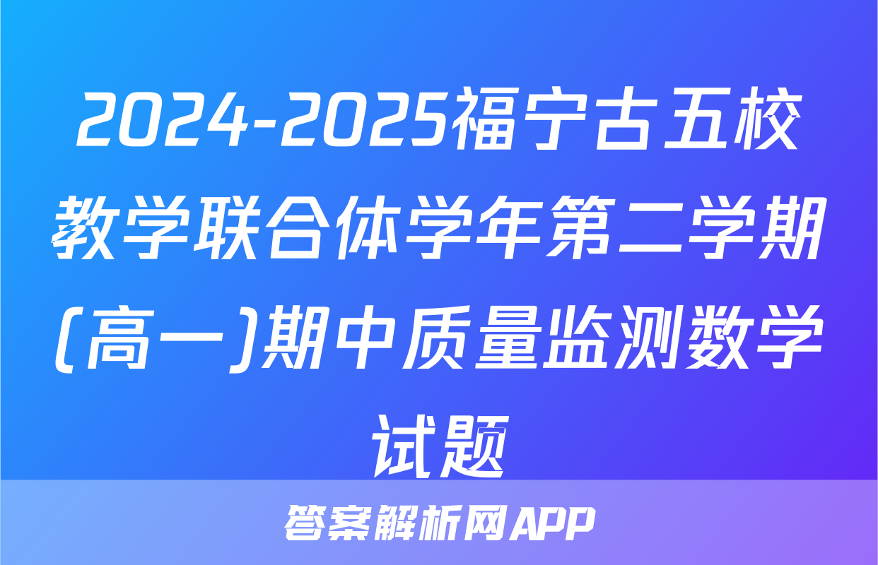 2024-2025福宁古五校教学联合体学年第二学期(高一)期中质量监测数学试题