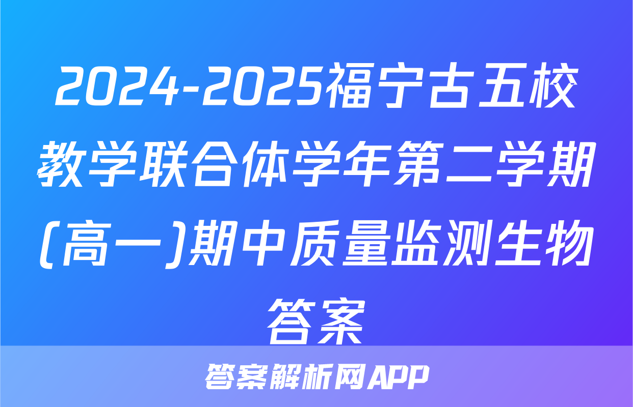 2024-2025福宁古五校教学联合体学年第二学期(高一)期中质量监测生物答案