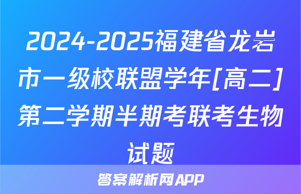 2024-2025福建省龙岩市一级校联盟学年[高二]第二学期半期考联考生物试题
