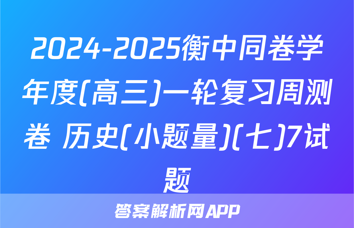 2024-2025衡中同卷学年度(高三)一轮复习周测卷 历史(小题量)(七)7试题
