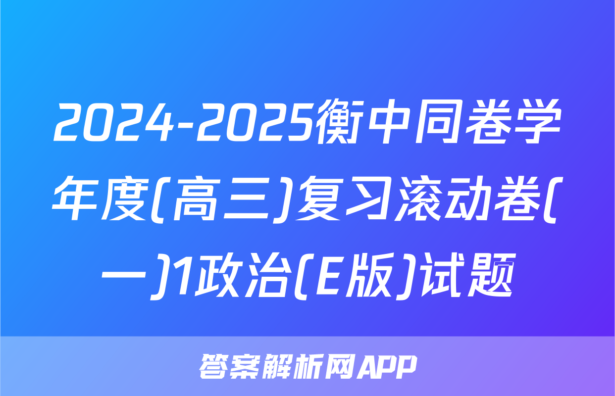 2024-2025衡中同卷学年度(高三)复习滚动卷(一)1政治(E版)试题