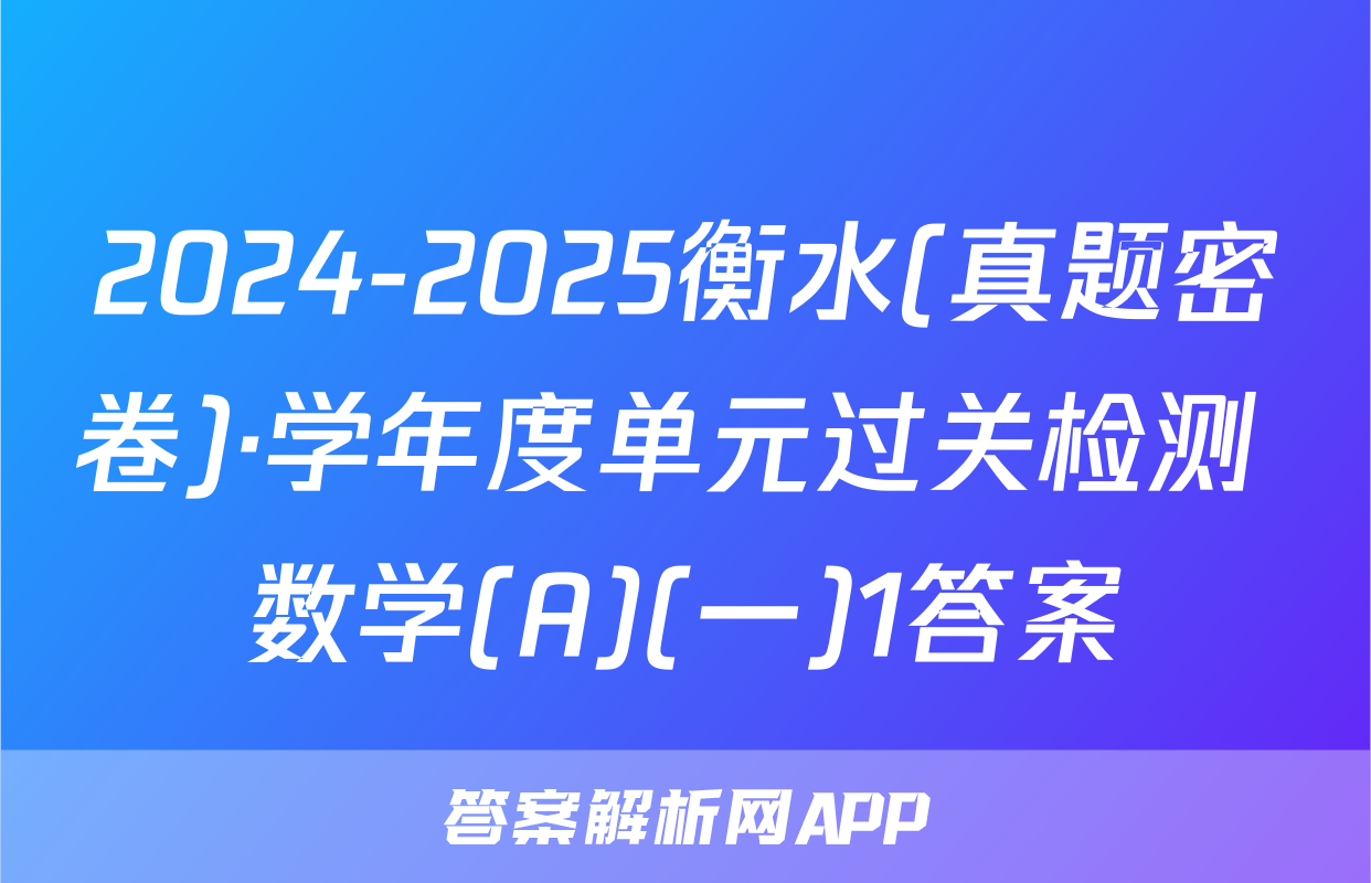 2024-2025衡水(真题密卷)·学年度单元过关检测 数学(A)(一)1答案