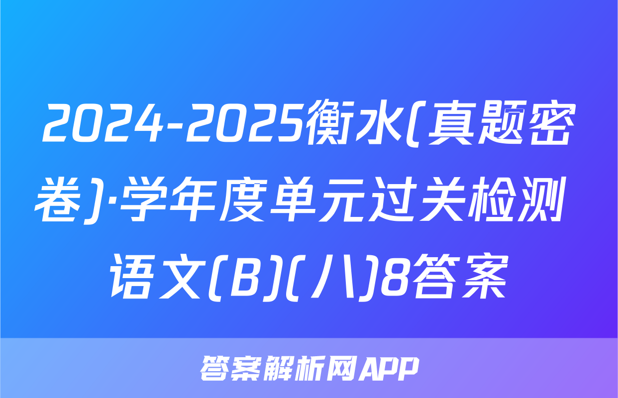 2024-2025衡水(真题密卷)·学年度单元过关检测 语文(B)(八)8答案