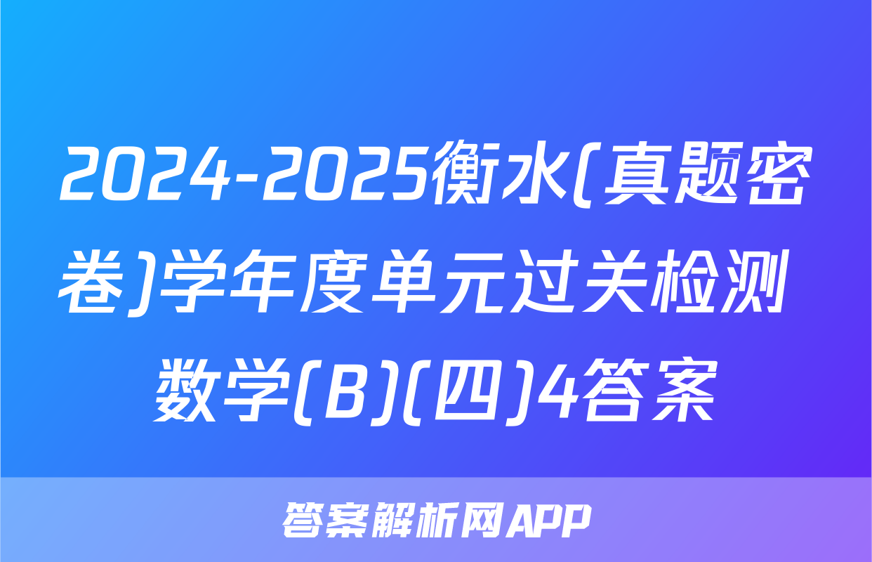2024-2025衡水(真题密卷)学年度单元过关检测 数学(B)(四)4答案