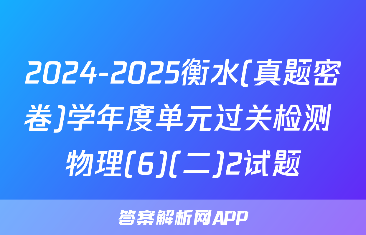 2024-2025衡水(真题密卷)学年度单元过关检测 物理(6)(二)2试题