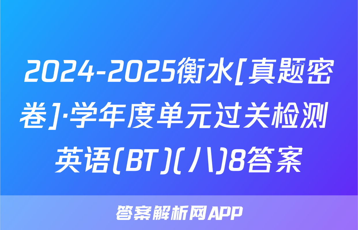 2024-2025衡水[真题密卷]·学年度单元过关检测 英语(BT)(八)8答案