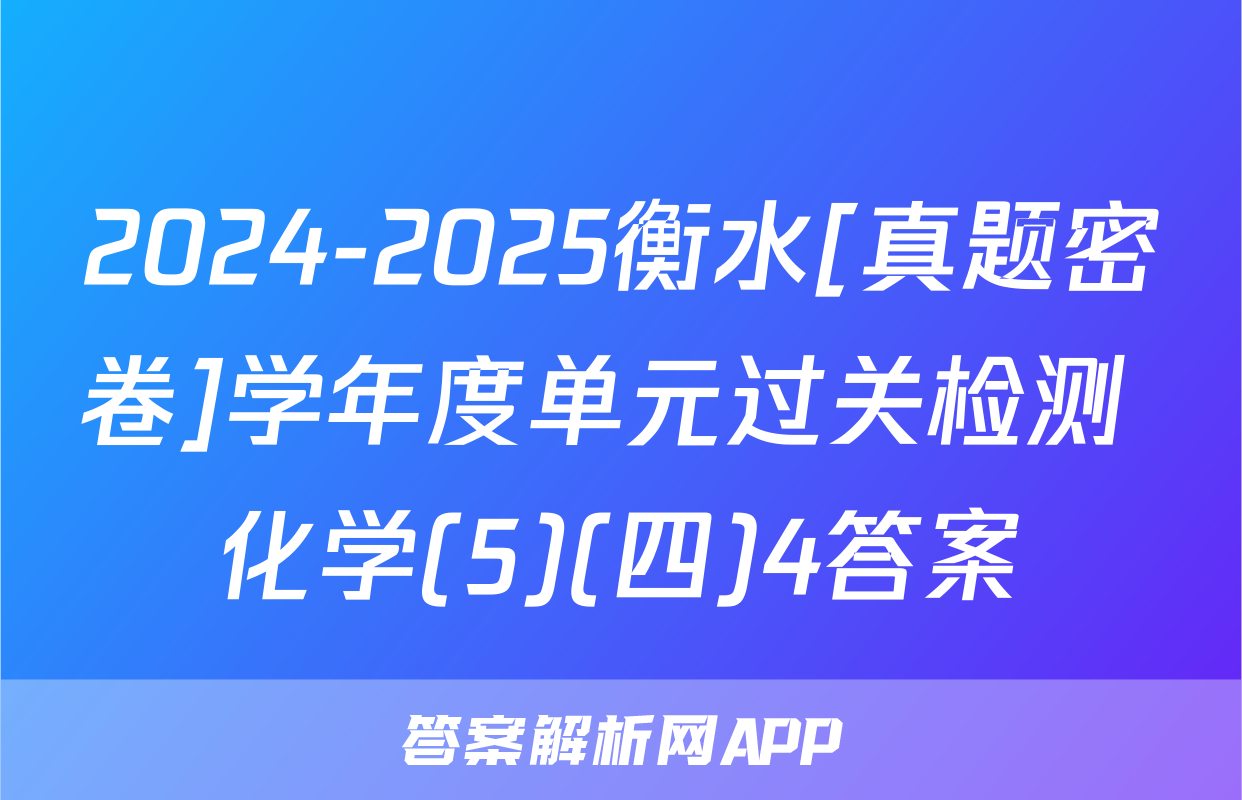 2024-2025衡水[真题密卷]学年度单元过关检测 化学(5)(四)4答案