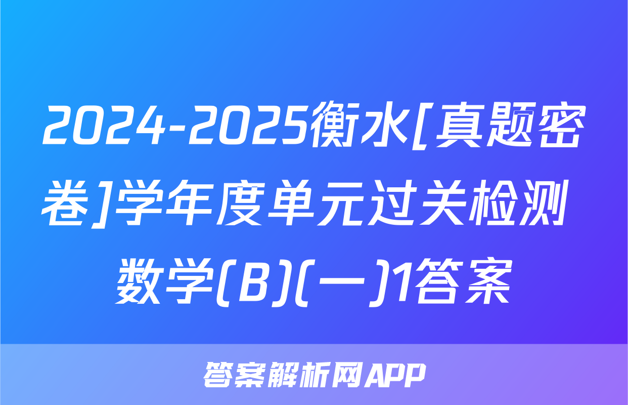 2024-2025衡水[真题密卷]学年度单元过关检测 数学(B)(一)1答案