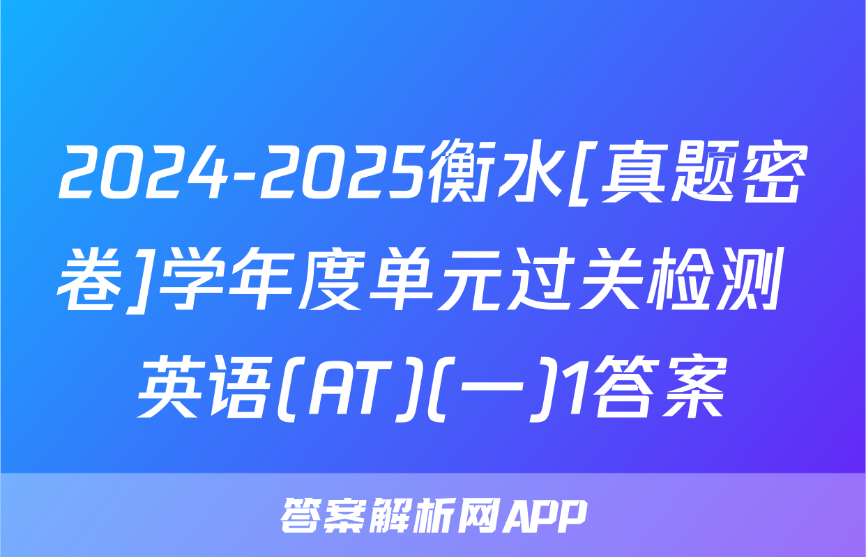 2024-2025衡水[真题密卷]学年度单元过关检测 英语(AT)(一)1答案