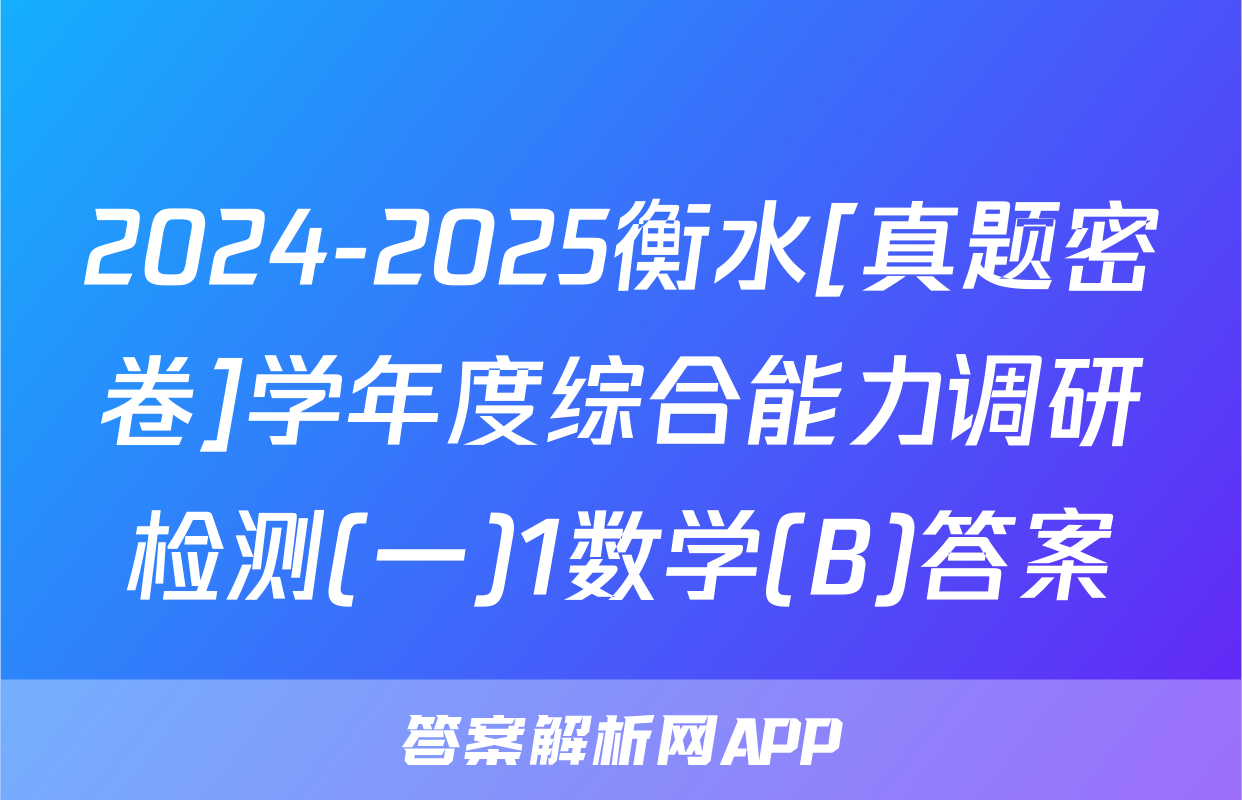 2024-2025衡水[真题密卷]学年度综合能力调研检测(一)1数学(B)答案