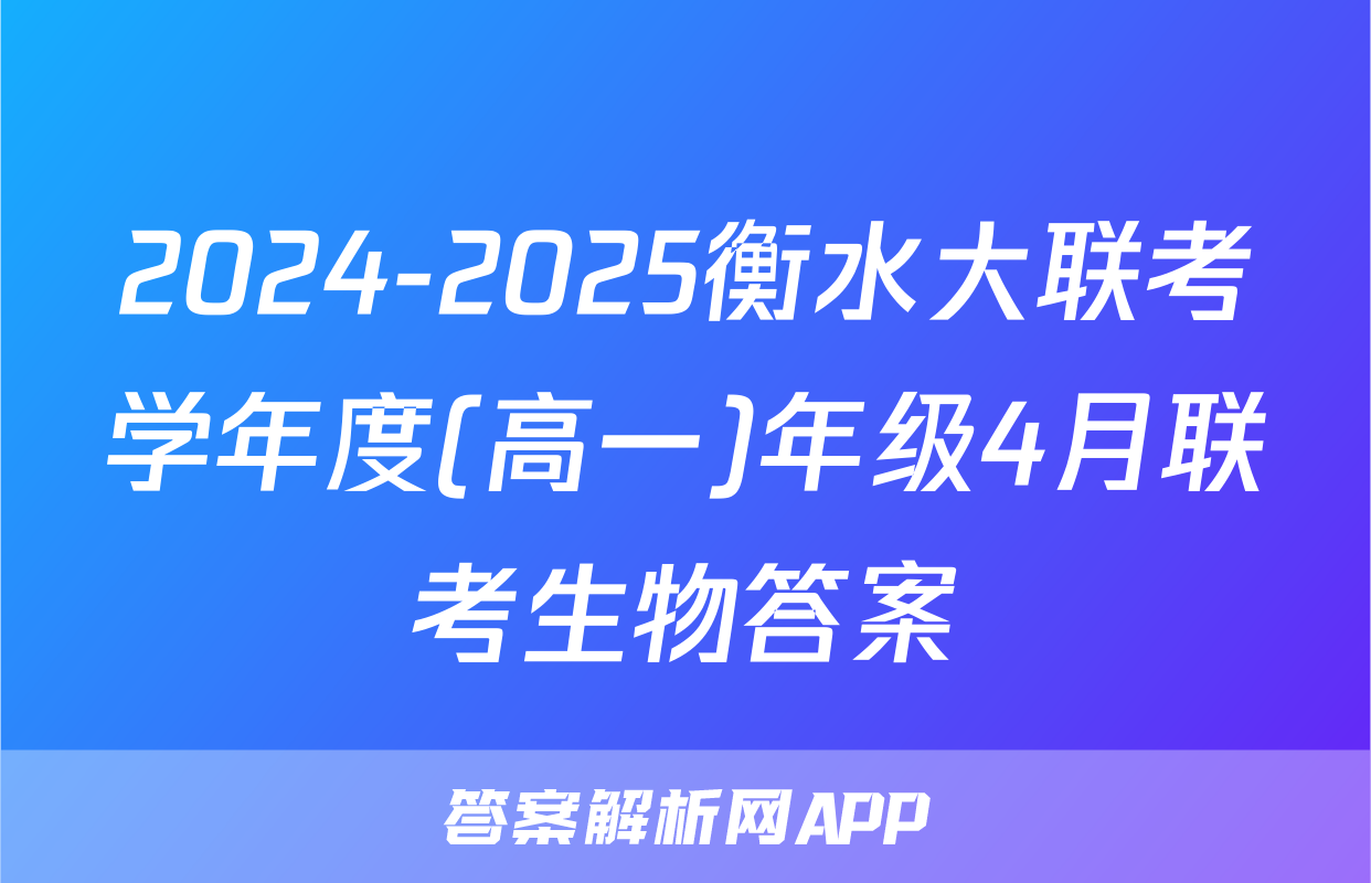 2024-2025衡水大联考学年度(高一)年级4月联考生物答案