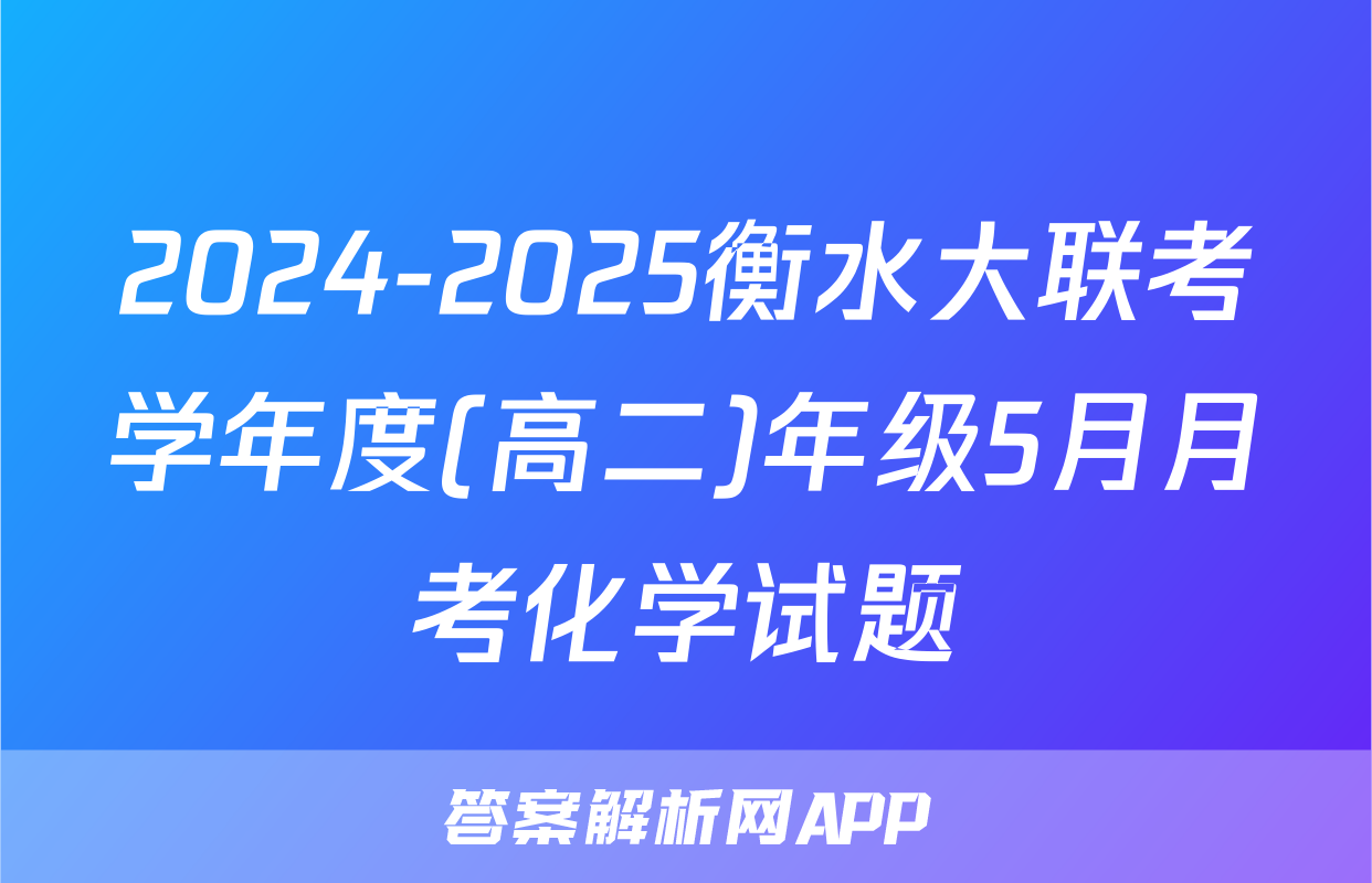 2024-2025衡水大联考学年度(高二)年级5月月考化学试题