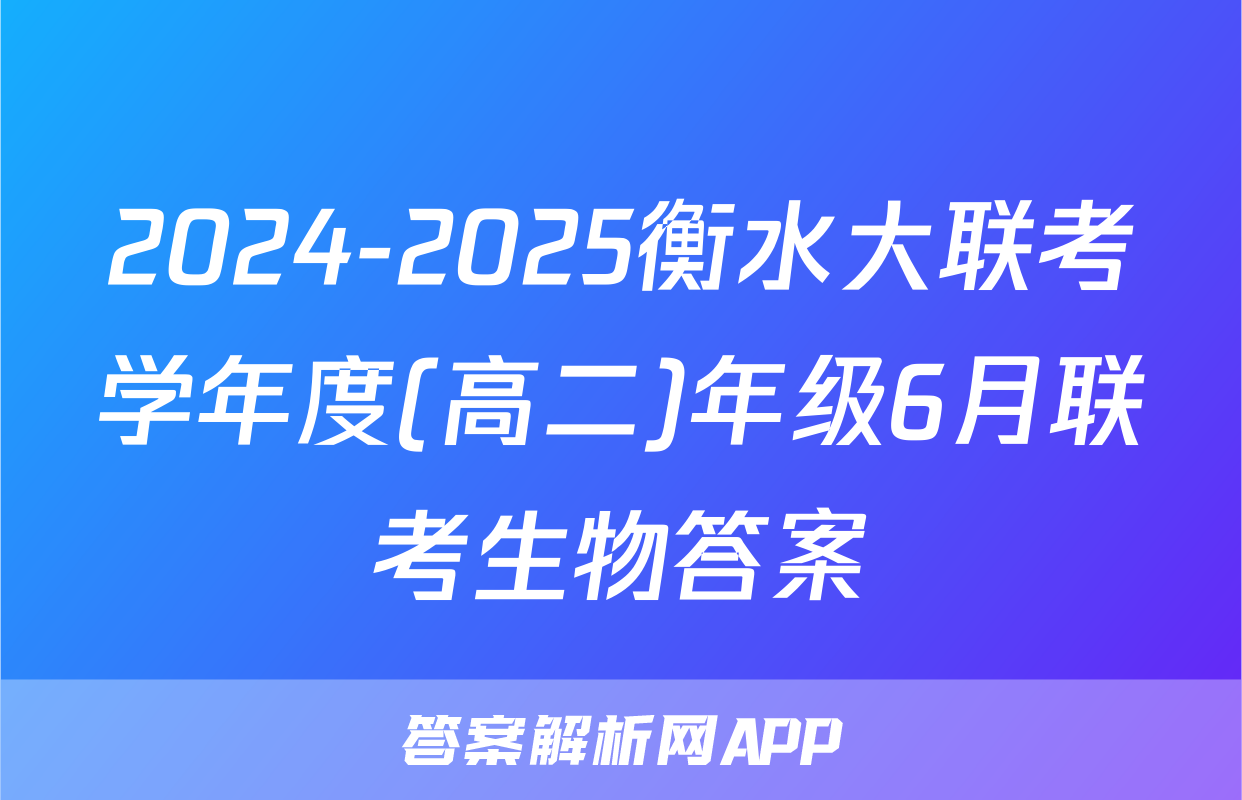 2024-2025衡水大联考学年度(高二)年级6月联考生物答案