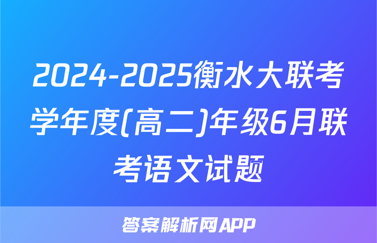 2024-2025衡水大联考学年度(高二)年级6月联考语文试题