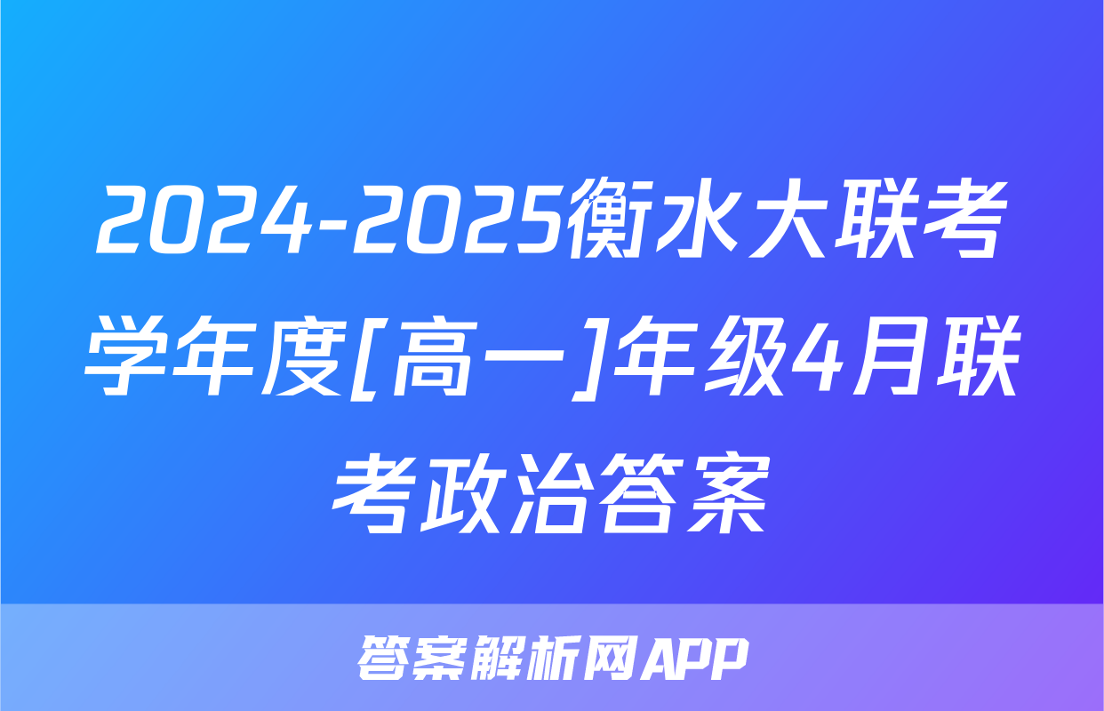 2024-2025衡水大联考学年度[高一]年级4月联考政治答案
