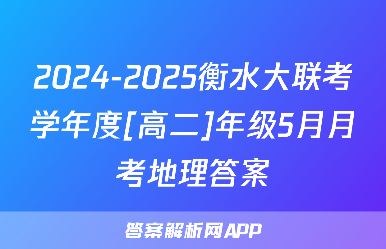 2024-2025衡水大联考学年度[高二]年级5月月考地理答案