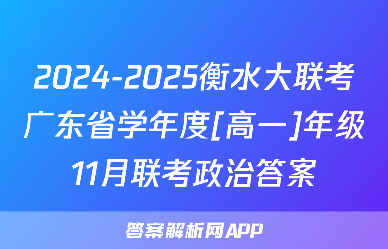 2024-2025衡水大联考广东省学年度[高一]年级11月联考政治答案