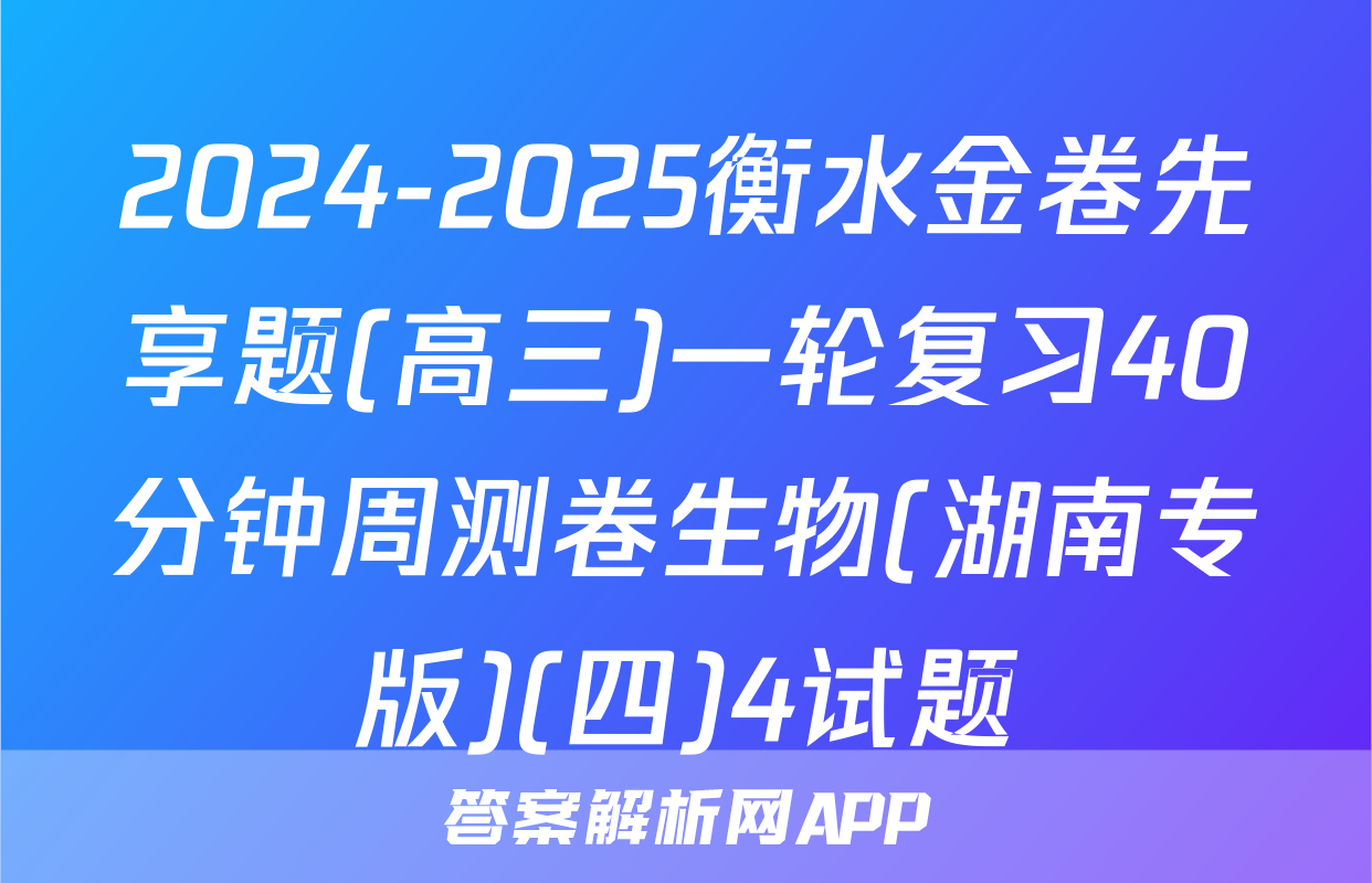 2024-2025衡水金卷先享题(高三)一轮复习40分钟周测卷生物(湖南专版)(四)4试题