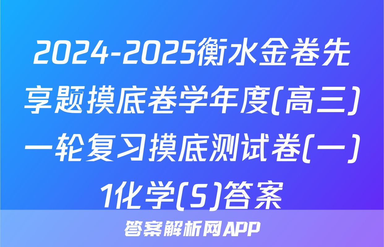 2024-2025衡水金卷先享题摸底卷学年度(高三)一轮复习摸底测试卷(一)1化学(S)答案