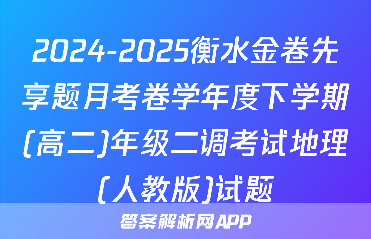 2024-2025衡水金卷先享题月考卷学年度下学期(高二)年级二调考试地理(人教版)试题