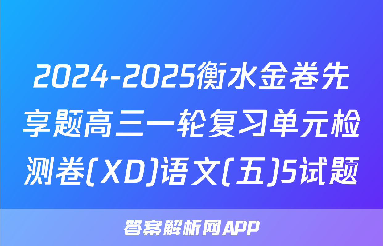 2024-2025衡水金卷先享题高三一轮复习单元检测卷(XD)语文(五)5试题
