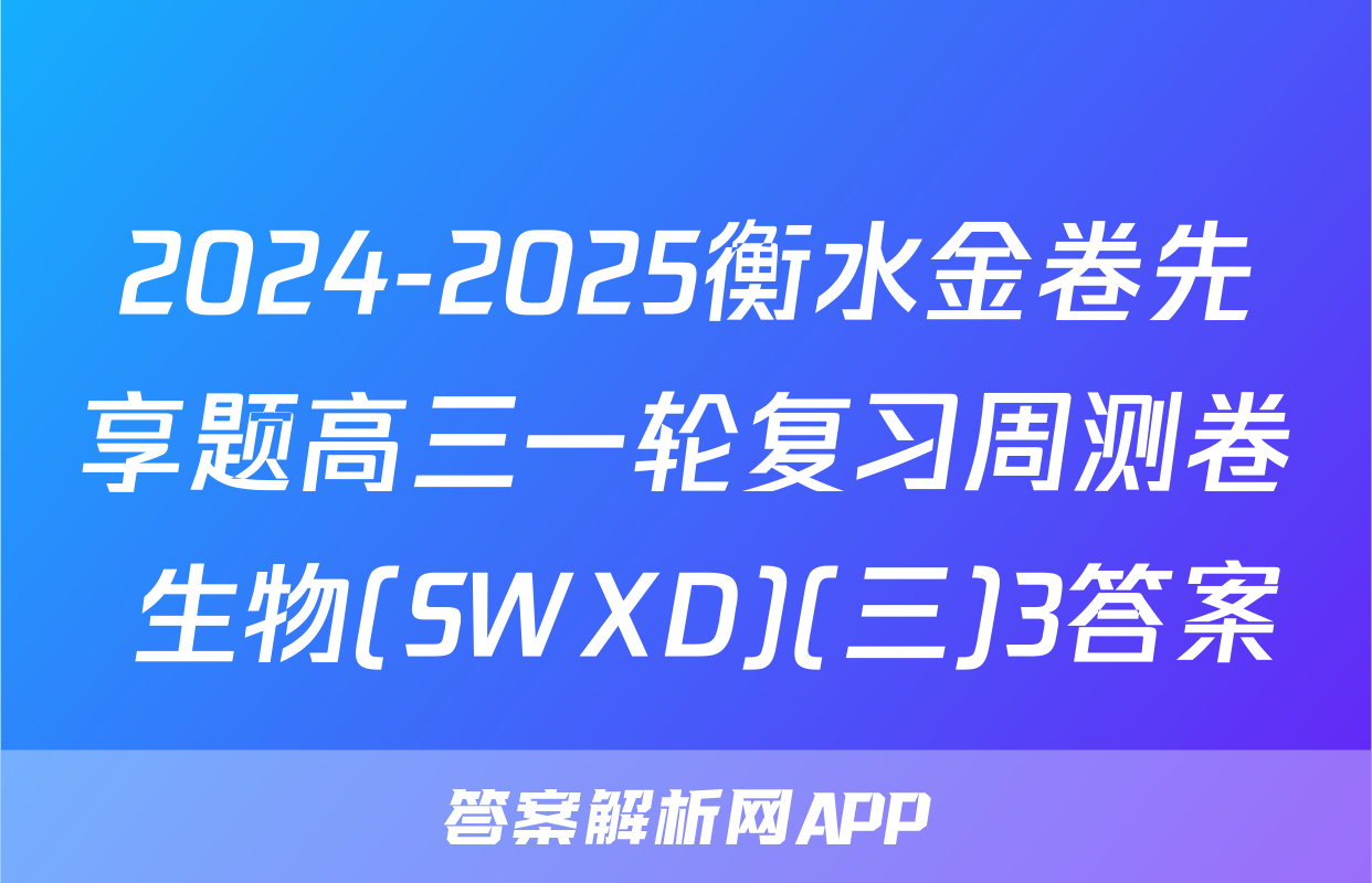 2024-2025衡水金卷先享题高三一轮复习周测卷 生物(SWXD)(三)3答案