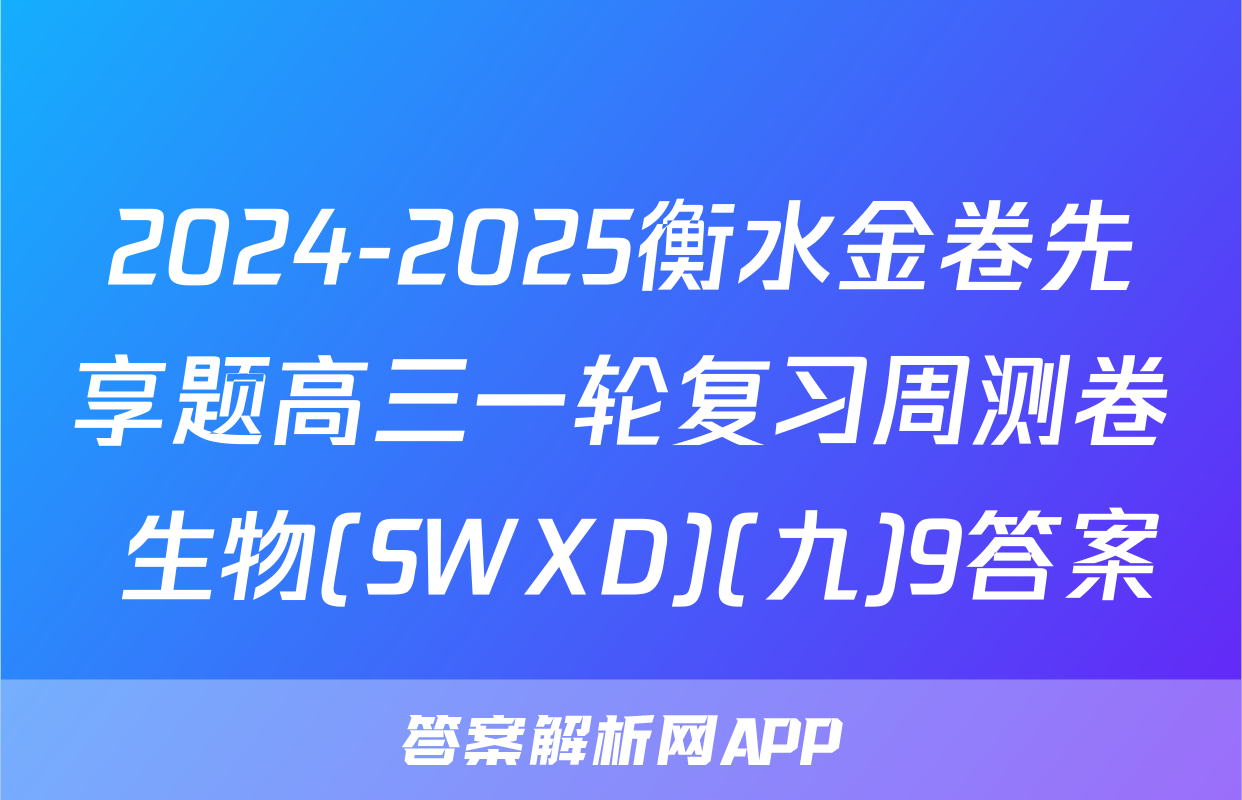 2024-2025衡水金卷先享题高三一轮复习周测卷 生物(SWXD)(九)9答案