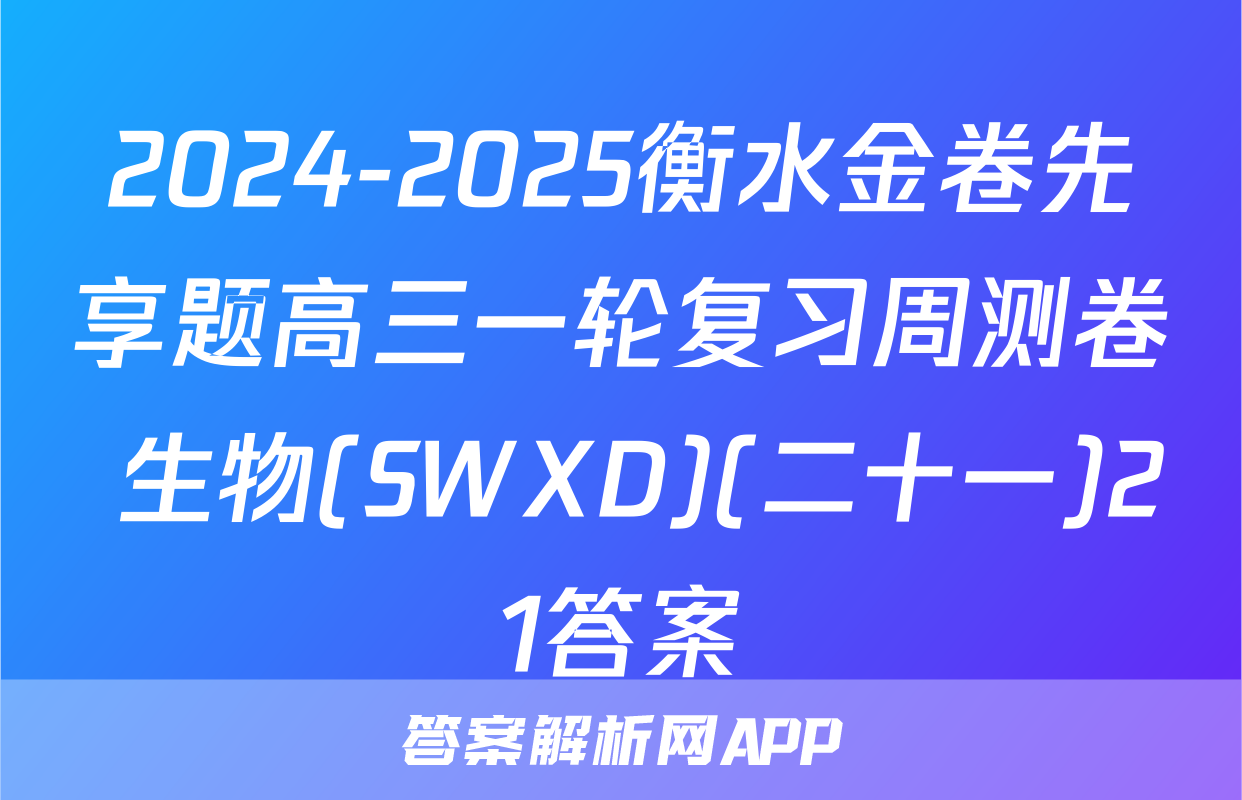 2024-2025衡水金卷先享题高三一轮复习周测卷 生物(SWXD)(二十一)21答案