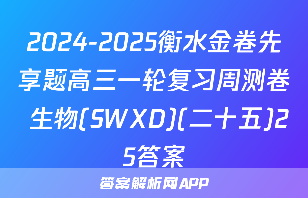 2024-2025衡水金卷先享题高三一轮复习周测卷 生物(SWXD)(二十五)25答案