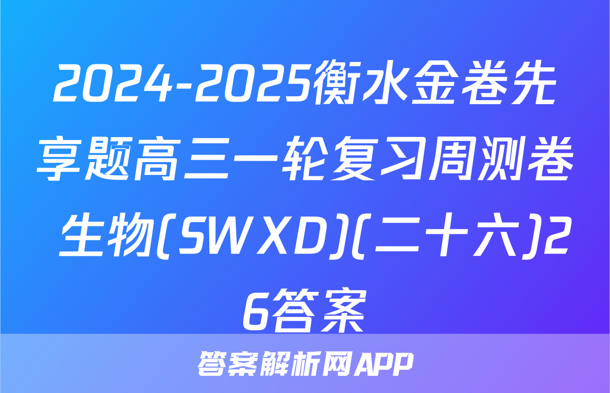 2024-2025衡水金卷先享题高三一轮复习周测卷 生物(SWXD)(二十六)26答案