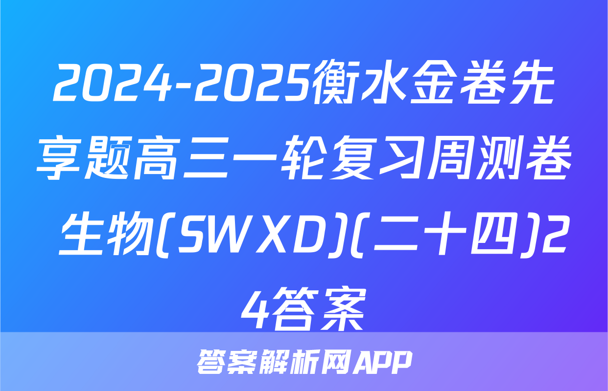 2024-2025衡水金卷先享题高三一轮复习周测卷 生物(SWXD)(二十四)24答案