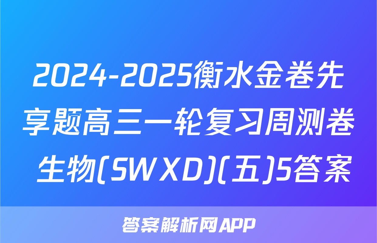 2024-2025衡水金卷先享题高三一轮复习周测卷 生物(SWXD)(五)5答案