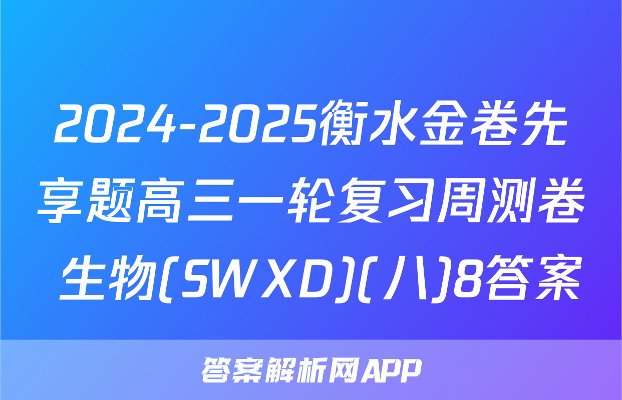 2024-2025衡水金卷先享题高三一轮复习周测卷 生物(SWXD)(八)8答案