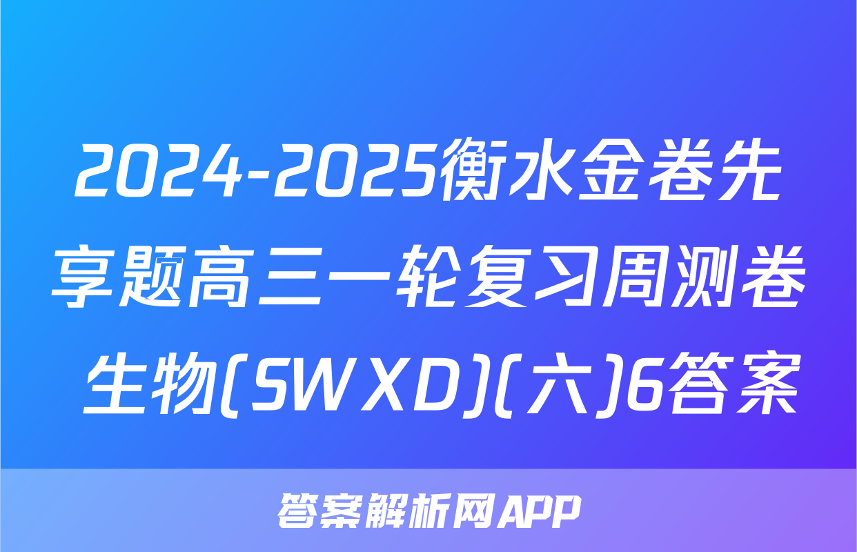 2024-2025衡水金卷先享题高三一轮复习周测卷 生物(SWXD)(六)6答案