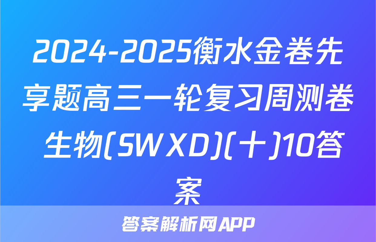 2024-2025衡水金卷先享题高三一轮复习周测卷 生物(SWXD)(十)10答案
