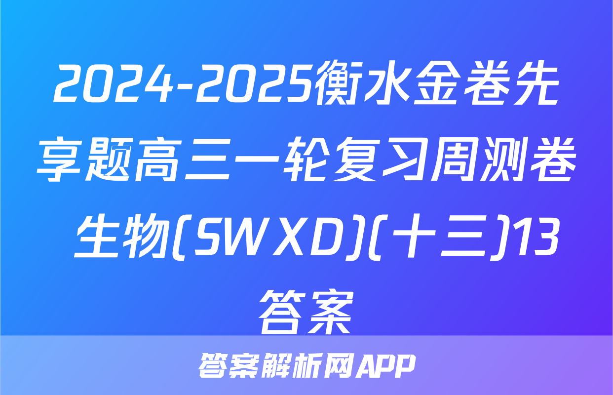 2024-2025衡水金卷先享题高三一轮复习周测卷 生物(SWXD)(十三)13答案