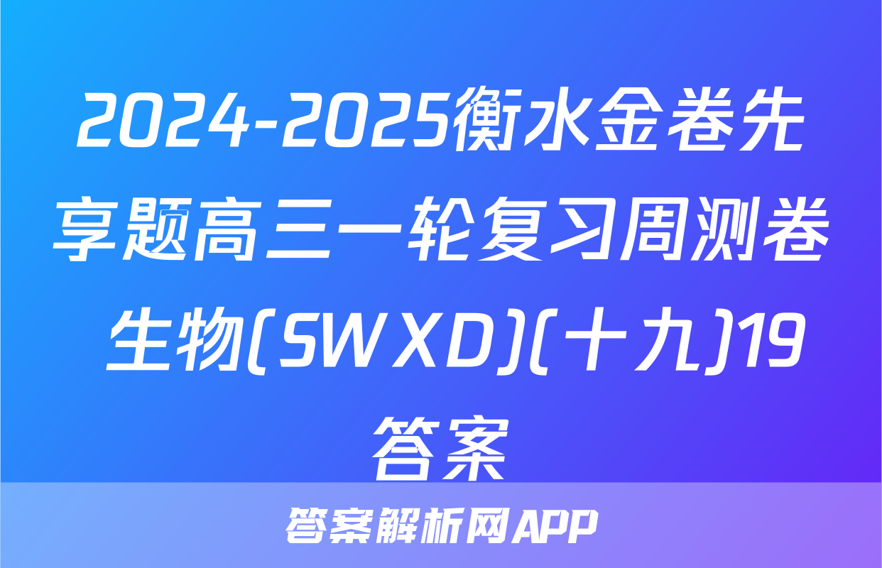 2024-2025衡水金卷先享题高三一轮复习周测卷 生物(SWXD)(十九)19答案